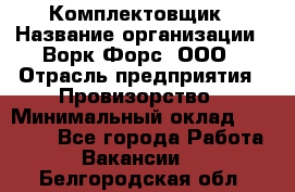 Комплектовщик › Название организации ­ Ворк Форс, ООО › Отрасль предприятия ­ Провизорство › Минимальный оклад ­ 35 000 - Все города Работа » Вакансии   . Белгородская обл.